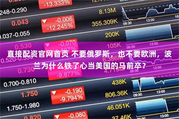 直接配资官网首页 不要俄罗斯，也不要欧洲，波兰为什么铁了心当美国的马前卒？