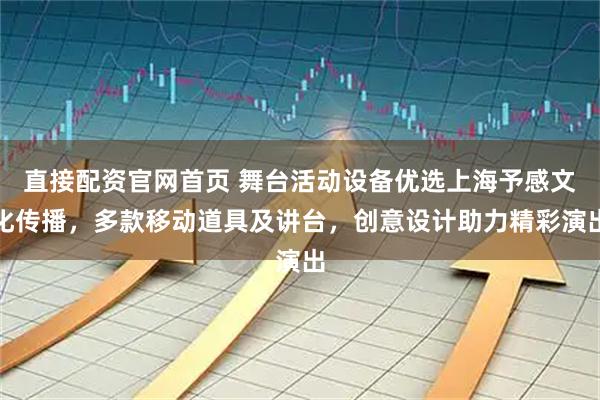 直接配资官网首页 舞台活动设备优选上海予感文化传播，多款移动道具及讲台，创意设计助力精彩演出